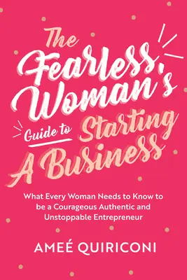 Guía de la mujer intrépida para crear una empresa: Lo que toda mujer necesita saber para ser una emprendedora valiente, auténtica e imparable - The Fearless Woman's Guide to Starting a Business: What Every Woman Needs to Know to Be a Courageous, Authentic and Unstoppable Entrepreneur