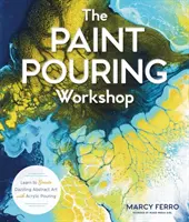 El taller de vertido de pintura: Aprende a crear deslumbrantes obras de arte abstracto con el vertido acrílico - The Paint Pouring Workshop: Learn to Create Dazzling Abstract Art with Acrylic Pouring