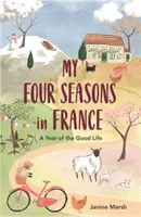 Mis cuatro estaciones en Francia: Un año de buena vida - My Four Seasons in France: A Year of the Good Life