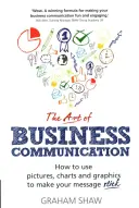 El arte de la comunicación empresarial: Cómo utilizar imágenes, cuadros y gráficos para que su mensaje cale hondo - The Art of Business Communication: How to Use Pictures, Charts and Graphics to Make Your Message Stick