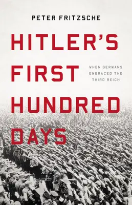 Los cien primeros días de Hitler: Cuando los alemanes abrazaron el Tercer Reich - Hitler's First Hundred Days: When Germans Embraced the Third Reich