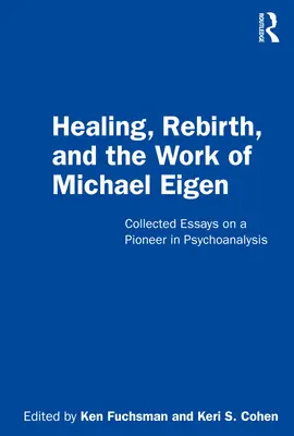 Curación, renacimiento y la obra de Michael Eigen: Ensayos reunidos sobre un pionero del psicoanálisis - Healing, Rebirth and the Work of Michael Eigen: Collected Essays on a Pioneer in Psychoanalysis