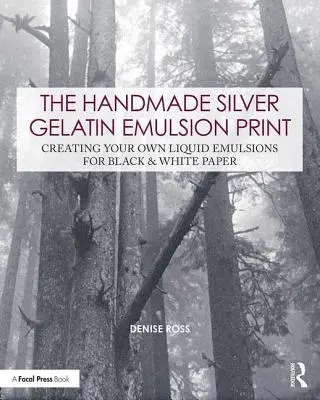 The Handmade Silver Gelatin Emulsion Print: Cómo crear sus propias emulsiones líquidas para papel en blanco y negro - The Handmade Silver Gelatin Emulsion Print: Creating Your Own Liquid Emulsions for Black & White Paper