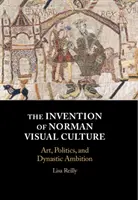 La invención de la cultura visual normanda: Arte, política y ambición dinástica - The Invention of Norman Visual Culture: Art, Politics, and Dynastic Ambition