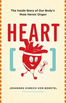 Corazón: La historia interior del órgano más heroico de nuestro cuerpo - Heart: The Inside Story of Our Body's Most Heroic Organ