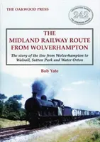 Midland Railway Route from Wolverhampton - La historia de la línea desde Wolverhampton a Walsall, Sutton Park y Water Orton - Midland Railway Route from Wolverhampton - The story of the line from Wolverhampton to Walsall, Sutton Park and Water Orton