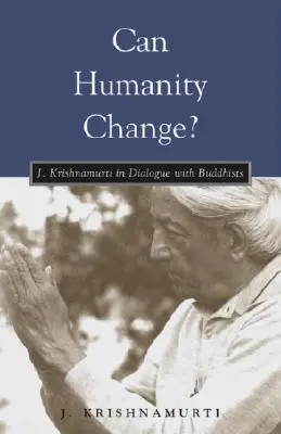 ¿Puede cambiar la humanidad? J. Krishnamurti en diálogo con los budistas - Can Humanity Change?: J. Krishnamurti in Dialogue with Buddhists