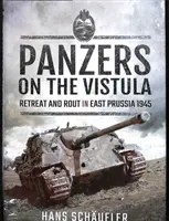 Panzers en el Vístula: Retirada y huida en Prusia Oriental 1945 - Panzers on the Vistula: Retreat and Rout in East Prussia 1945