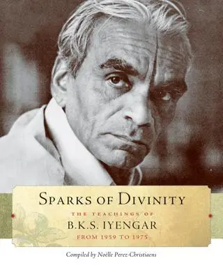 Chispas de Divinidad: Las enseñanzas de B. K. S. Iyengar - Sparks of Divinity: The Teachings of B. K. S. Iyengar