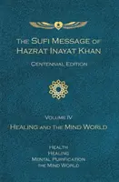 El Mensaje Sufí de Hazrat Inayat Khan Edición del Centenario, Volumen IV: La Curación y el Mundo Mental - Sufi Message of Hazrat Inayat Khan Centennial Edition, Volume IV: Healing and the Mind World