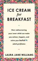 Helado para desayunar - Cómo redescubrir a tu niño interior puede hacerte más tranquilo, más feliz y resolver tus problemas de adulto. - Ice Cream for Breakfast - How rediscovering your inner child can make you calmer, happier, and solve your bullsh*t adult problems