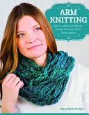 Arm Knitting: Cómo hacer una bufanda infinita en 30 minutos y otros grandes proyectos - Arm Knitting: How to Make a 30-Minute Infinity Scarf and Other Great Projects