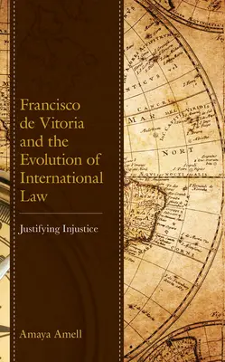 Francisco de Vitoria y la evolución del derecho internacional: La justificación de la injusticia - Francisco de Vitoria and the Evolution of International Law: Justifying Injustice