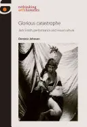 Catástrofe gloriosa: Jack Smith, performance y cultura visual - Glorious Catastrophe: Jack Smith, Performance and Visual Culture