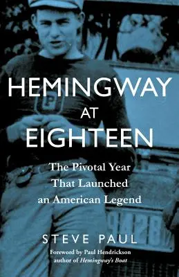 Hemingway a los dieciocho: El año crucial que lanzó una leyenda americana - Hemingway at Eighteen: The Pivotal Year That Launched an American Legend