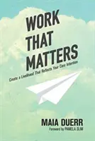 El trabajo que importa: Cree un medio de vida que refleje su intención principal - Work That Matters: Create a Livelihood That Reflects Your Core Intention