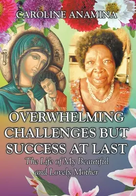 Desafíos abrumadores pero éxito al fin: La vida de mi bella y adorable madre - Overwhelming Challenges but Success at Last: The Life of My Beautiful and Lovely Mother