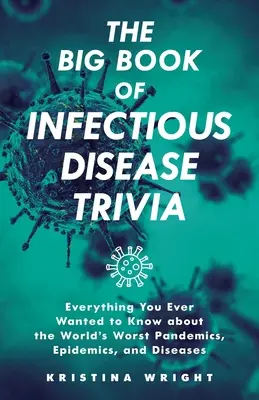 El Gran Libro de las Enfermedades Infecciosas: Todo lo que siempre quiso saber sobre las peores pandemias, epidemias y enfermedades del mundo. - The Big Book of Infectious Disease Trivia: Everything You Ever Wanted to Know about the World's Worst Pandemics, Epidemics, and Diseases