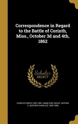 Correspondencia sobre la batalla de Corinth, Mississippi, 3 y 4 de octubre de 1862 - Correspondence in Regard to the Battle of Corinth, Miss., October 3D and 4th, 1862