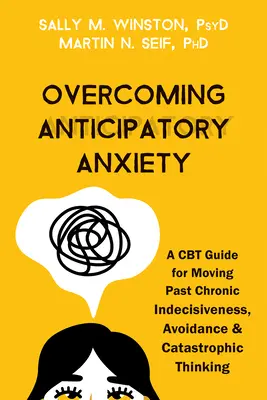 Cómo superar la ansiedad anticipatoria: Una guía de TCC para superar la indecisión crónica, la evitación y el pensamiento catastrófico - Overcoming Anticipatory Anxiety: A CBT Guide for Moving Past Chronic Indecisiveness, Avoidance, and Catastrophic Thinking