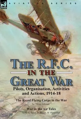 The R.F.C. in the Great War: Pilots, Organisation, Activities and Actions, 1914-18-The Royal Flying Corps in the War by Wing Adjutant & War in the