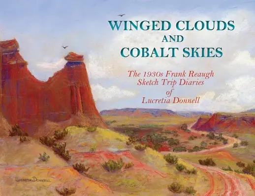 Nubes aladas y cielos de cobalto: Los diarios de viaje de Lucretia Donnell de Frank Reaugh de los años 30 - Winged Clouds and Cobalt Skies: The 1930s Frank Reaugh Sketch Trip Diaries of Lucretia Donnell