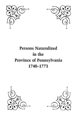 Personas naturalizadas en la provincia de Pensilvania, 1740-1773 - Persons Naturalized in the Province of Pennsylvania, 1740-1773