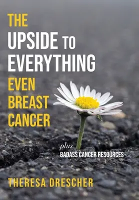 El lado bueno de todo, incluso del cáncer de mama: El lado bueno de todo, incluso del cáncer de mama - The Upside to Everything, Even Breast Cancer: Plus Badass Cancer Resources