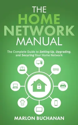 Manual de la red doméstica: La guía completa para configurar, actualizar y proteger su red doméstica - The Home Network Manual: The Complete Guide to Setting Up, Upgrading, and Securing Your Home Network