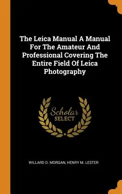 El manual Leica Un manual para el aficionado y el profesional que cubre todo el campo de la fotografía Leica - The Leica Manual A Manual For The Amateur And Professional Covering The Entire Field Of Leica Photography