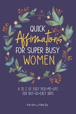 Afirmaciones rápidas para mujeres superocupadas: De la A a la Z de consejos fáciles para días no tan fáciles - Quick Affirmations for Super Busy Women: A to Z of Easy Pick-Me-Ups for Not-So-Easy Days