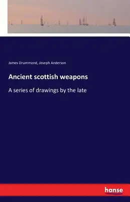 Antiguas armas escocesas Una serie de dibujos del difunto - Ancient scottish weapons: A series of drawings by the late