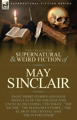 The Collected Supernatural and Weird Fiction of May Sinclair: Ocho relatos cortos y cuatro novelas de lo extraño e insólito, incluida «La ficha», - The Collected Supernatural and Weird Fiction of May Sinclair: Eight Short Stories and Four Novellas of the Strange and Unusual Including 'The Token',