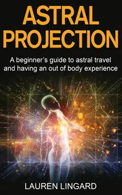 Proyección Astral: Una guía para principiantes sobre el viaje astral y tener una experiencia fuera del cuerpo - Astral Projection: A beginner's guide to astral travel and having an out-of-body experience