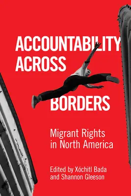 Responsabilidad a través de las fronteras: Derechos de los migrantes en América del Norte - Accountability Across Borders: Migrant Rights in North America