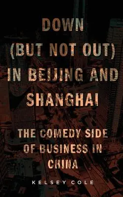 Abajo (pero no fuera) en Pekín y Shanghai: El lado cómico de los negocios en China - Down (But Not Out) in Beijing and Shanghai: The Comedy Side of Business in China