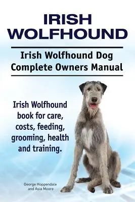 Irish Wolfhound. Perro Lobero Irlandés Manual Completo del Propietario. Wolfhound irlandés libro para el cuidado, los costos, la alimentación, aseo, salud y formación. - Irish Wolfhound. Irish Wolfhound Dog Complete Owners Manual. Irish Wolfhound book for care, costs, feeding, grooming, health and training.