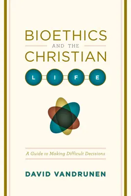 Bioética y vida cristiana: Guía para tomar decisiones difíciles - Bioethics and the Christian Life: A Guide to Making Difficult Decisions