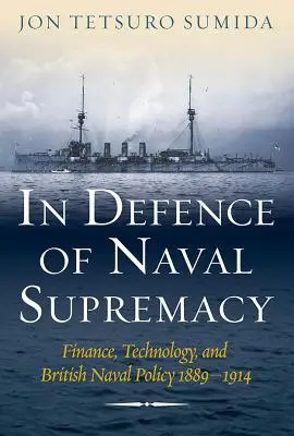 En defensa de la supremacía naval: Finanzas, tecnología y política naval británica, 1889-1914 - In Defence of Naval Supremacy: Finance, Technology, and British Naval Policy, 1889-1914