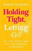 Agarrarse fuerte, dejarse llevar: mi vida, mi muerte y toda la locura intermedia - Holding Tight, Letting Go - My Life, Death and All the Madness In Between