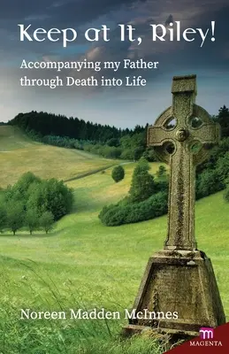 Sigue Riley!: Acompañando a mi padre de la muerte a la vida - Keep at It Riley!: Accompanying My Father Through Death Into Life