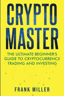 Crypto Master: La guía definitiva para principiantes sobre el comercio y la inversión en criptodivisas - Crypto Master: The Ultimate Beginner's Guide to Cryptocurrency Trading and Investing