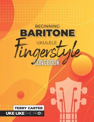 La mejor manera de aprender a tocar el ukelele barítono: Uke Like The Pros - Beginning Baritone Ukulele Fingerstyle Songbook: Uke Like The Pros