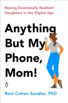 Cualquier cosa menos mi teléfono, mamá: Criar hijas emocionalmente resilientes en la era digital - Anything But My Phone, Mom!: Raising Emotionally Resilient Daughters in the Digital Age