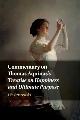 Comentario al Tratado de Tomás de Aquino sobre la felicidad y el fin último - Commentary on Thomas Aquinas's Treatise on Happiness and Ultimate Purpose