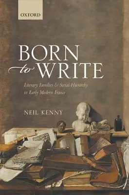 Born to Write: Familias literarias y jerarquía social en la Francia moderna temprana - Born to Write: Literary Families and Social Hierarchy in Early Modern France