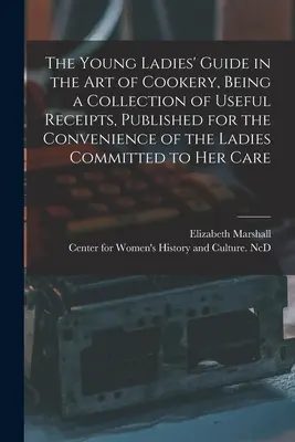 La guía de las jóvenes en el arte de la cocina, colección de recetas útiles, publicada para la comodidad de las damas encomendadas a su cuidado - The Young Ladies' Guide in the Art of Cookery, Being a Collection of Useful Receipts, Published for the Convenience of the Ladies Committed to Her Car