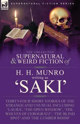 The Collected Supernatural and Weird Fiction of H. H. Munro (Saki): Treinta y cuatro relatos breves de lo extraño e insólito, entre ellos 