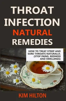 Infección de la Garganta Remedios Naturales: Cómo Tratar el Estreptococo y el Dolor de Garganta Naturalmente (Detener los Dolores, el Enrojecimiento y la Hinchazón) - Throat Infection Natural Remedies: How to Treat Strep and Sore Throats Naturally (Stop Pains, Redness and Swellings)