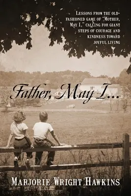 Padre, ¿puedo...? Lecciones del antiguo juego de la madre, Permíteme... Llamado a dar pasos de gigante de valentía y bondad hacia una vida alegre - Father, May I... Lessons from the Old-Fashioned Game of Mother, May I, . Calling for Giant Steps of Courage and Kindness Toward Joyful Living